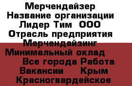 Мерчендайзер › Название организации ­ Лидер Тим, ООО › Отрасль предприятия ­ Мерчендайзинг › Минимальный оклад ­ 6 000 - Все города Работа » Вакансии   . Крым,Красногвардейское